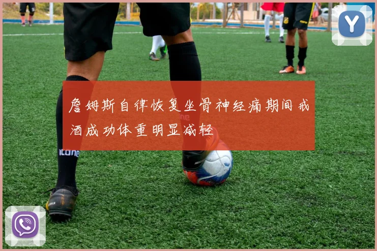 詹姆斯自律恢复坐骨神经痛期间戒酒成功体重明显减轻