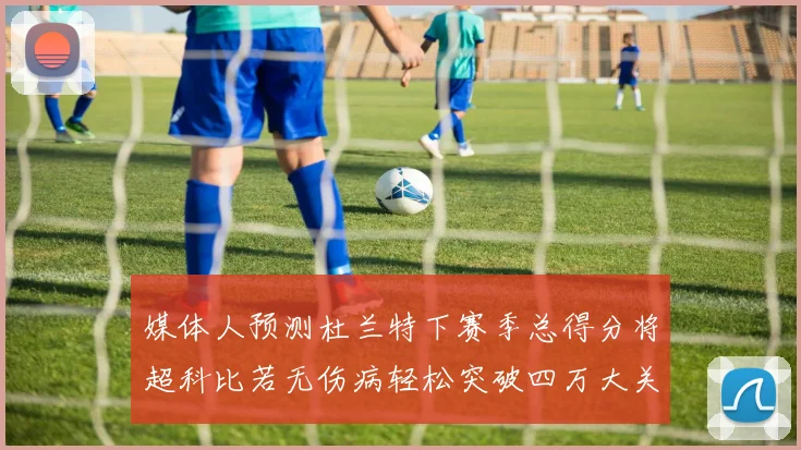 媒体人预测杜兰特下赛季总得分将超科比若无伤病轻松突破四万大关