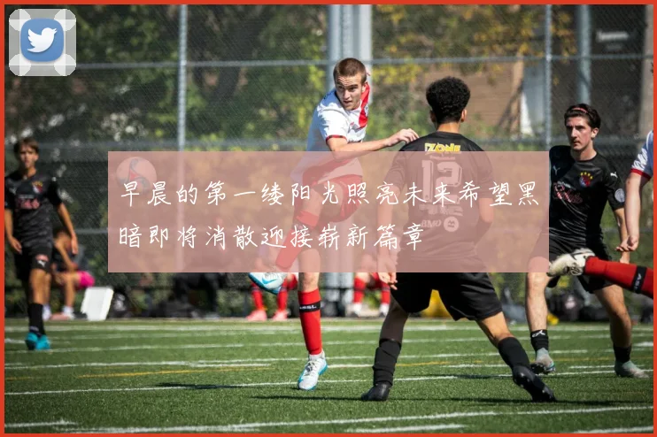 早晨的第一缕阳光照亮未来希望黑暗即将消散迎接崭新篇章