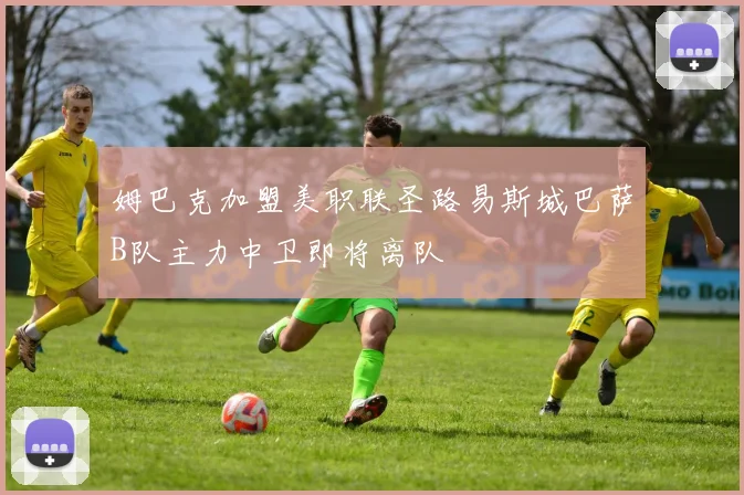 姆巴克加盟美职联圣路易斯城巴萨B队主力中卫即将离队