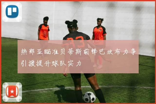 热那亚瞄准贝蒂斯前锋巴坎布力争引援提升球队实力